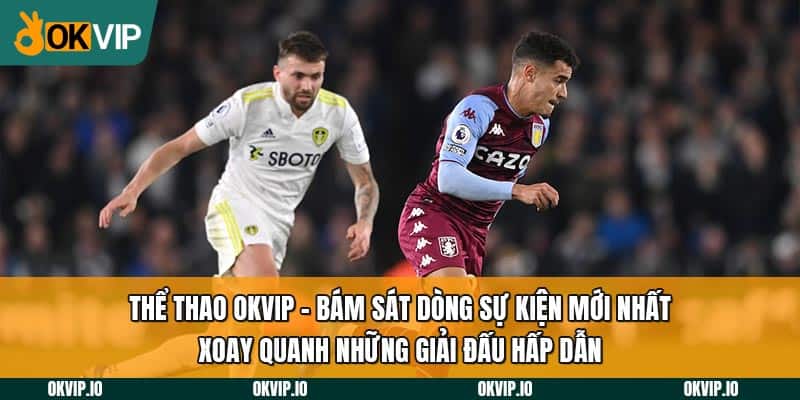 Thể thao OKVIP - Bám sát dòng sự kiện mới nhất xoay quanh những giải đấu hấp dẫn