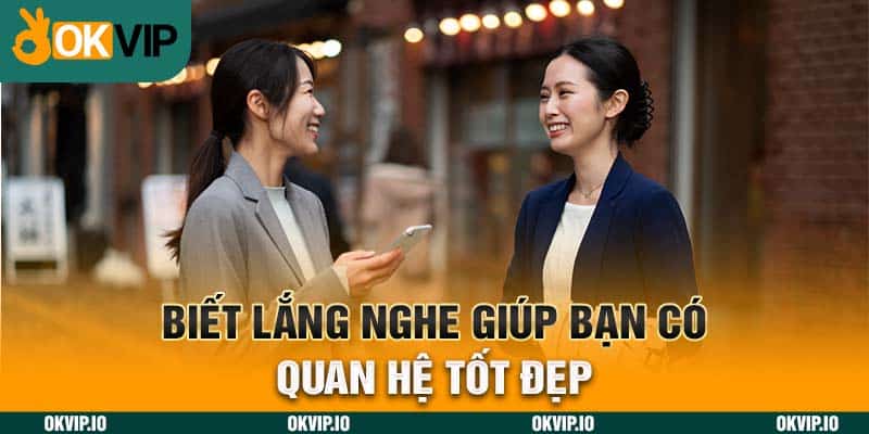 Biết lắng nghe giúp bạn có quan hệ tốt đẹp